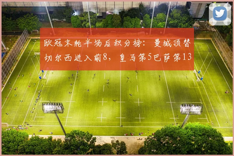 欧冠末轮半场后积分榜：曼城顶替切尔西进入前8，皇马第5巴萨第13