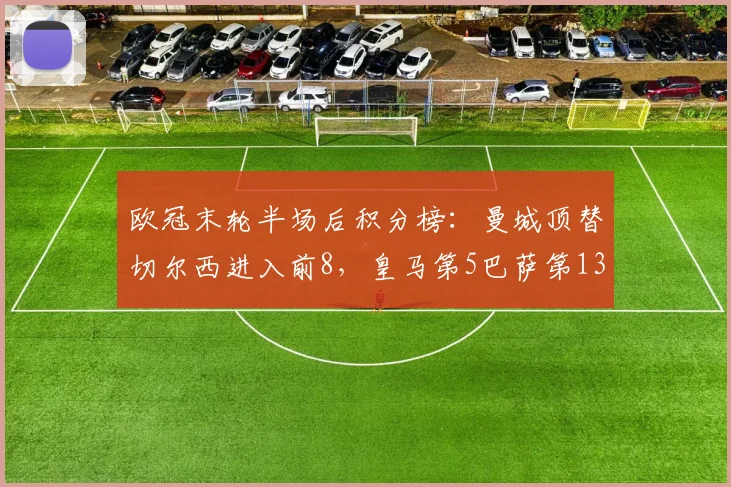 欧冠末轮半场后积分榜：曼城顶替切尔西进入前8，皇马第5巴萨第13