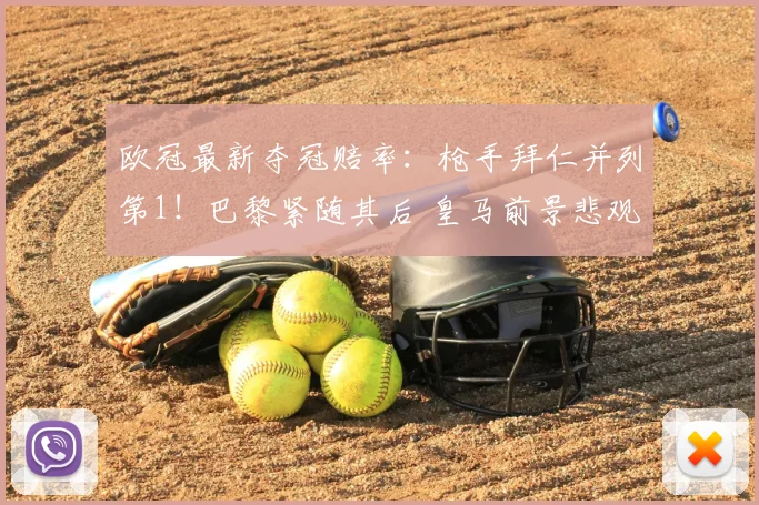 欧冠最新夺冠赔率：枪手拜仁并列第1！巴黎紧随其后 皇马前景悲观